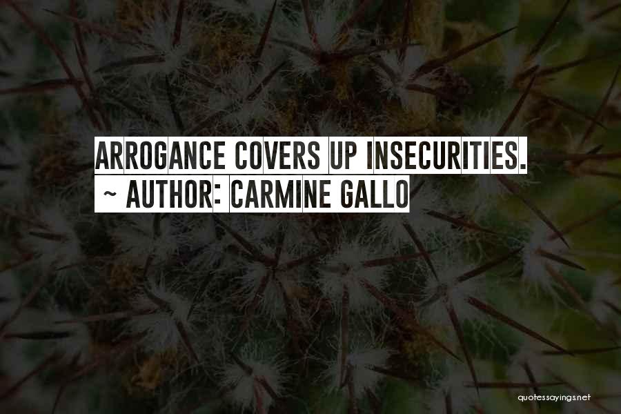 Carmine Gallo Quotes: Arrogance Covers Up Insecurities.