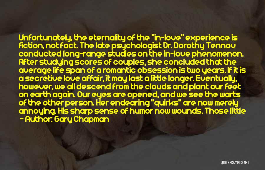 Gary Chapman Quotes: Unfortunately, The Eternality Of The In-love Experience Is Fiction, Not Fact. The Late Psychologist Dr. Dorothy Tennov Conducted Long-range Studies