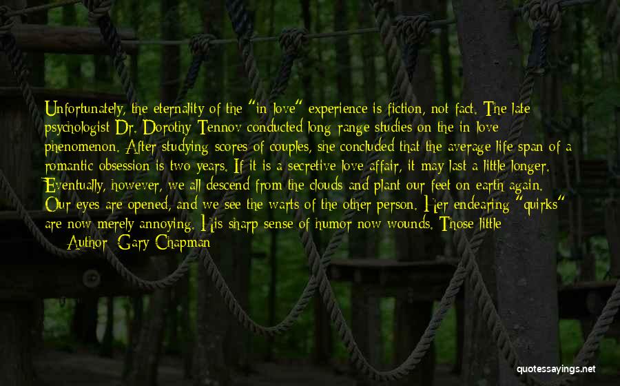 Gary Chapman Quotes: Unfortunately, The Eternality Of The In-love Experience Is Fiction, Not Fact. The Late Psychologist Dr. Dorothy Tennov Conducted Long-range Studies