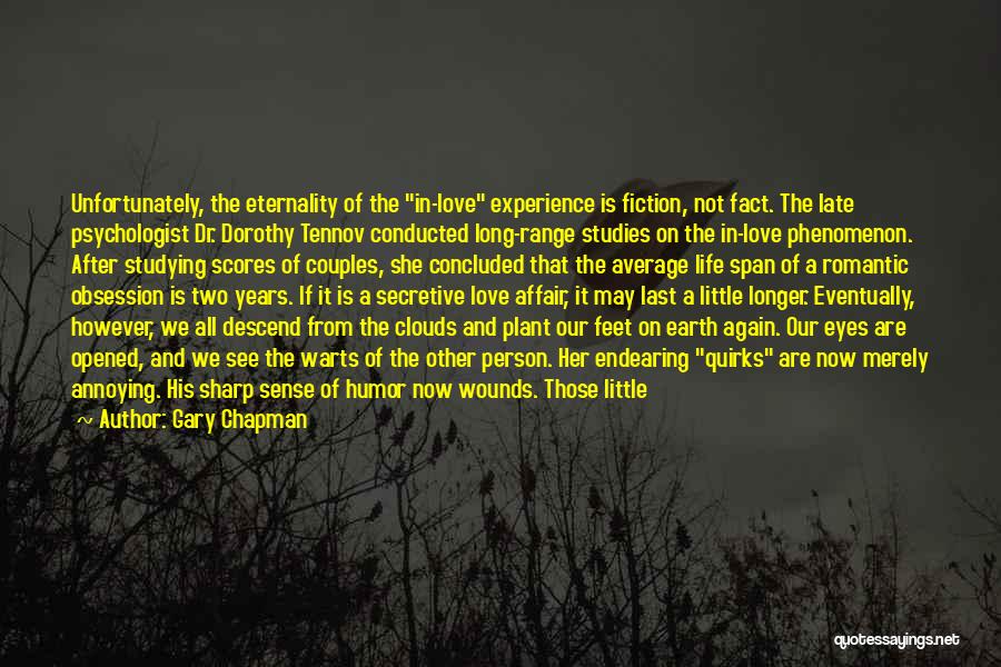 Gary Chapman Quotes: Unfortunately, The Eternality Of The In-love Experience Is Fiction, Not Fact. The Late Psychologist Dr. Dorothy Tennov Conducted Long-range Studies