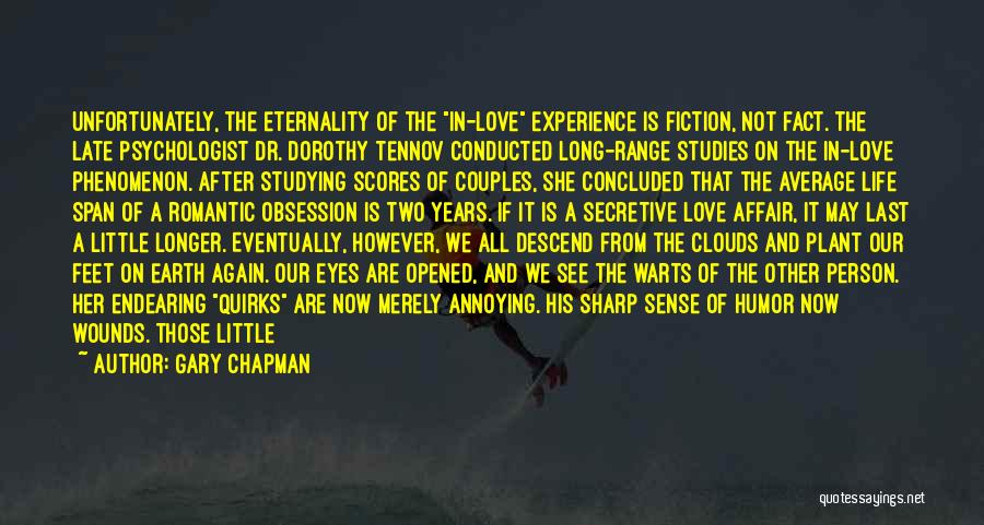 Gary Chapman Quotes: Unfortunately, The Eternality Of The In-love Experience Is Fiction, Not Fact. The Late Psychologist Dr. Dorothy Tennov Conducted Long-range Studies