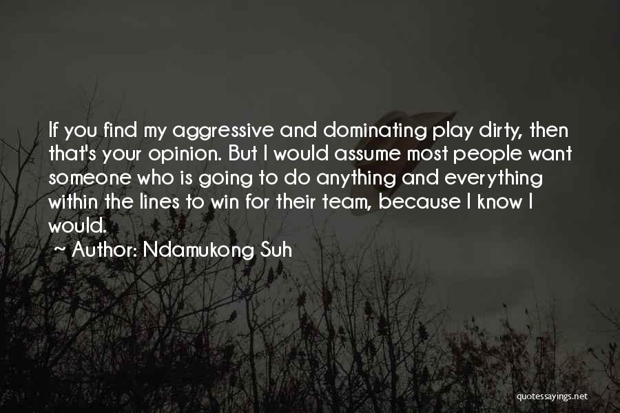 Ndamukong Suh Quotes: If You Find My Aggressive And Dominating Play Dirty, Then That's Your Opinion. But I Would Assume Most People Want