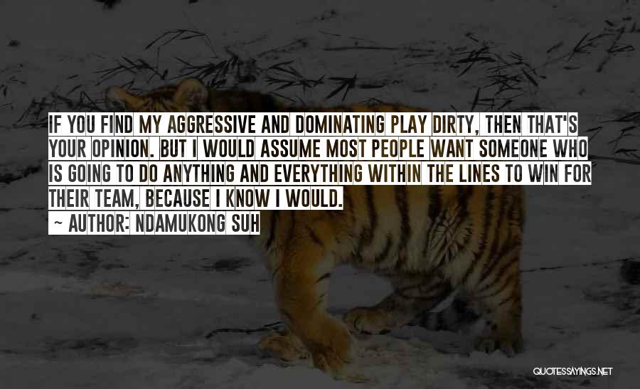 Ndamukong Suh Quotes: If You Find My Aggressive And Dominating Play Dirty, Then That's Your Opinion. But I Would Assume Most People Want