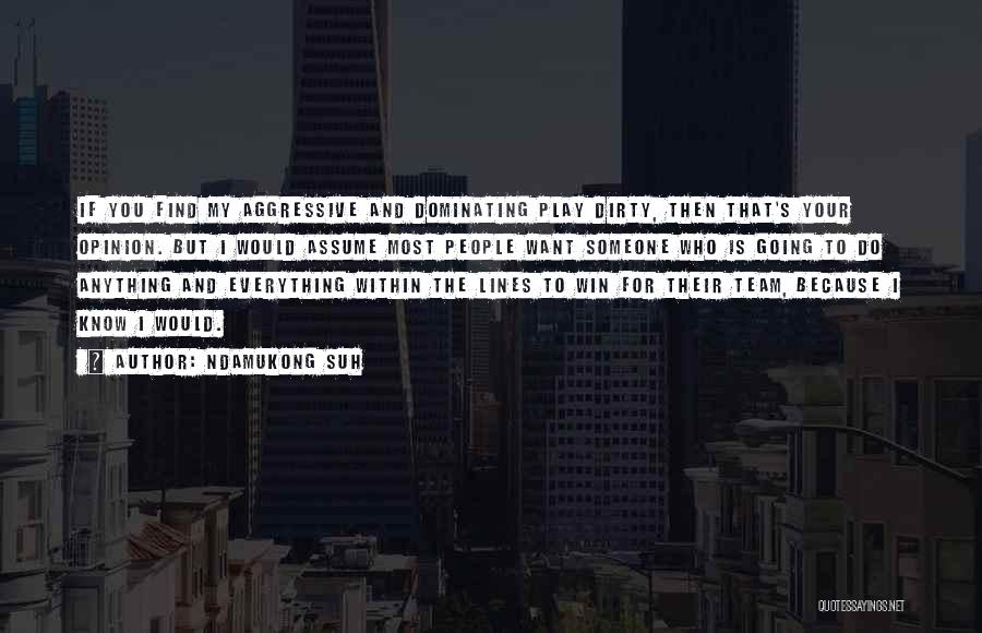 Ndamukong Suh Quotes: If You Find My Aggressive And Dominating Play Dirty, Then That's Your Opinion. But I Would Assume Most People Want