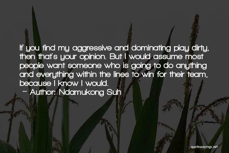 Ndamukong Suh Quotes: If You Find My Aggressive And Dominating Play Dirty, Then That's Your Opinion. But I Would Assume Most People Want