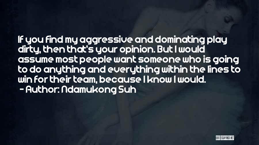 Ndamukong Suh Quotes: If You Find My Aggressive And Dominating Play Dirty, Then That's Your Opinion. But I Would Assume Most People Want