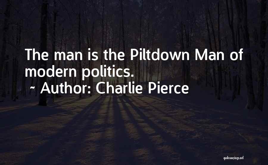 Charlie Pierce Quotes: The Man Is The Piltdown Man Of Modern Politics.