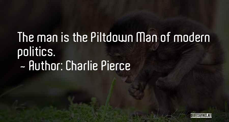 Charlie Pierce Quotes: The Man Is The Piltdown Man Of Modern Politics.