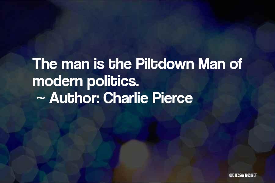 Charlie Pierce Quotes: The Man Is The Piltdown Man Of Modern Politics.