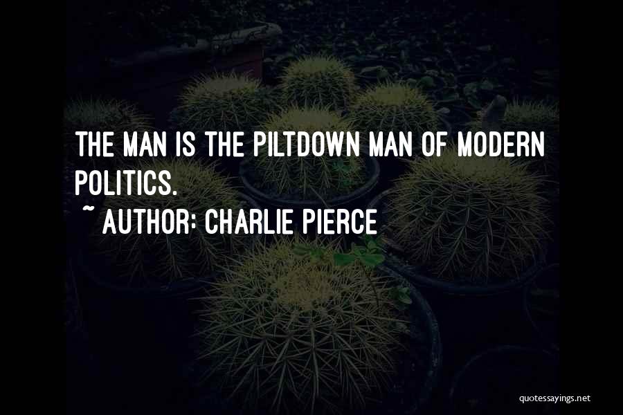 Charlie Pierce Quotes: The Man Is The Piltdown Man Of Modern Politics.