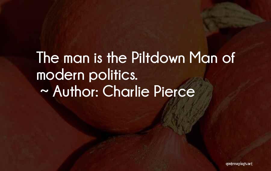 Charlie Pierce Quotes: The Man Is The Piltdown Man Of Modern Politics.