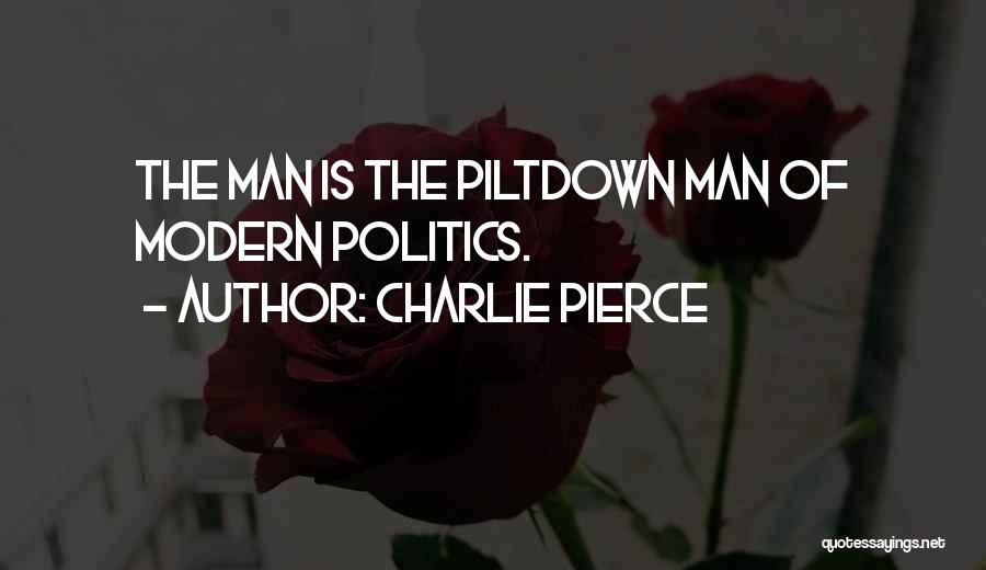 Charlie Pierce Quotes: The Man Is The Piltdown Man Of Modern Politics.