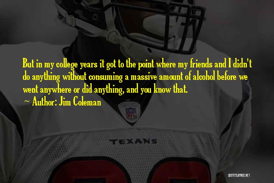 Jim Coleman Quotes: But In My College Years It Got To The Point Where My Friends And I Didn't Do Anything Without Consuming