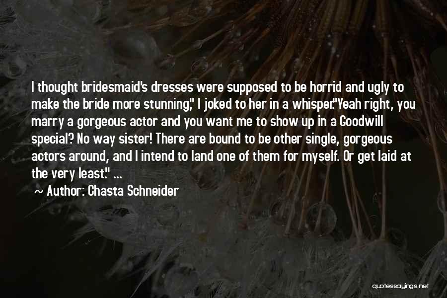 Chasta Schneider Quotes: I Thought Bridesmaid's Dresses Were Supposed To Be Horrid And Ugly To Make The Bride More Stunning, I Joked To