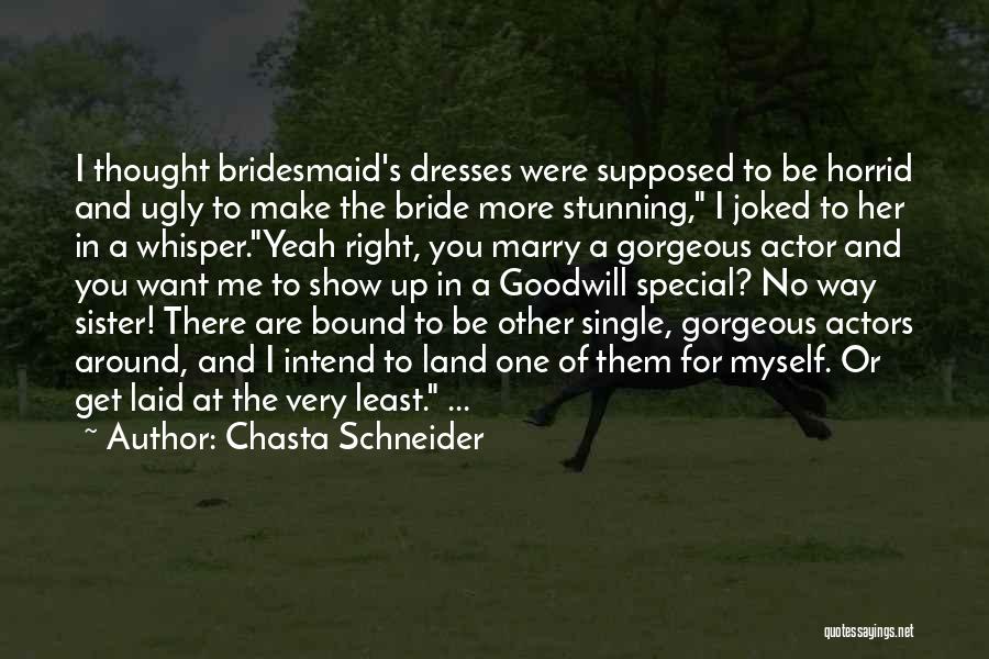 Chasta Schneider Quotes: I Thought Bridesmaid's Dresses Were Supposed To Be Horrid And Ugly To Make The Bride More Stunning, I Joked To