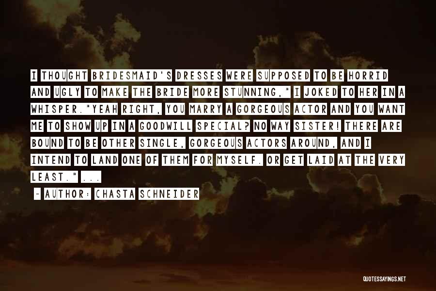 Chasta Schneider Quotes: I Thought Bridesmaid's Dresses Were Supposed To Be Horrid And Ugly To Make The Bride More Stunning, I Joked To