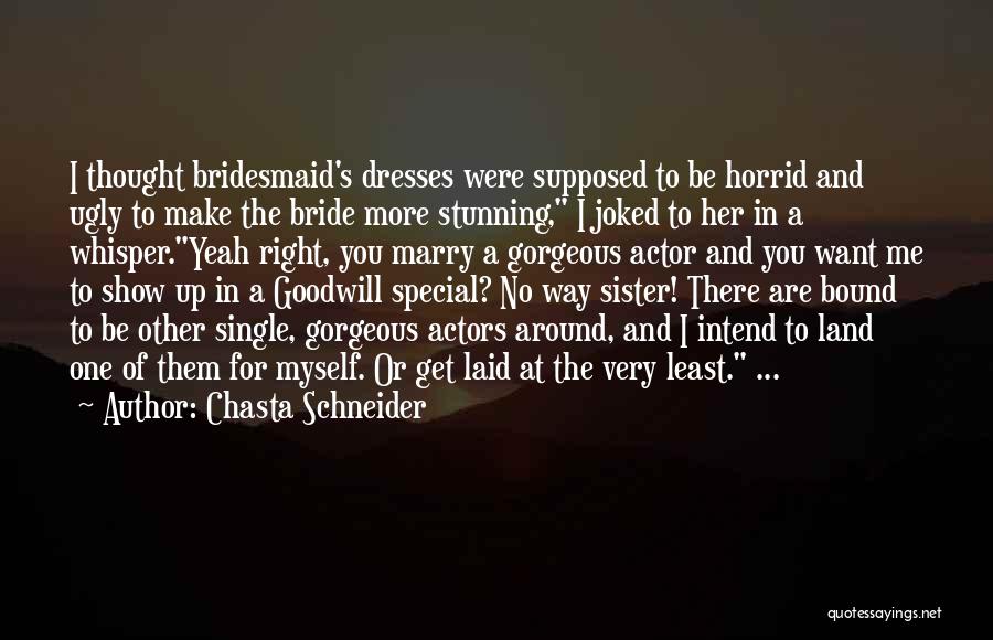 Chasta Schneider Quotes: I Thought Bridesmaid's Dresses Were Supposed To Be Horrid And Ugly To Make The Bride More Stunning, I Joked To