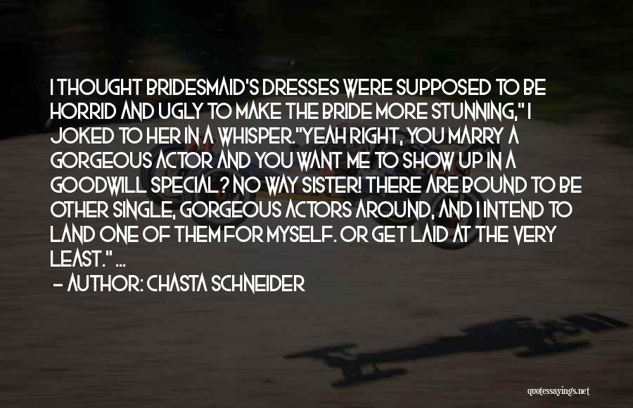 Chasta Schneider Quotes: I Thought Bridesmaid's Dresses Were Supposed To Be Horrid And Ugly To Make The Bride More Stunning, I Joked To