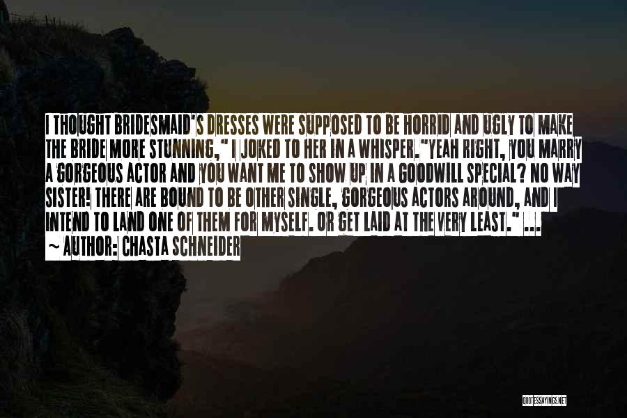 Chasta Schneider Quotes: I Thought Bridesmaid's Dresses Were Supposed To Be Horrid And Ugly To Make The Bride More Stunning, I Joked To