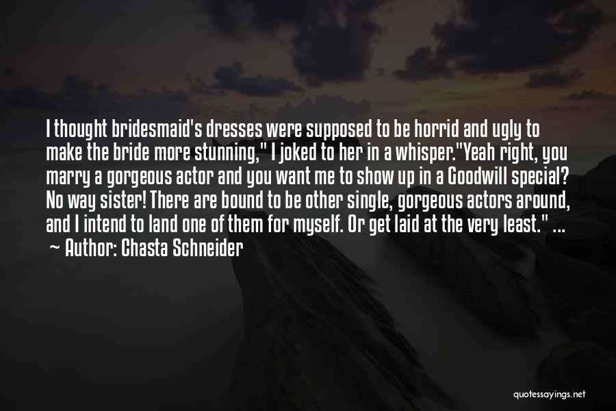 Chasta Schneider Quotes: I Thought Bridesmaid's Dresses Were Supposed To Be Horrid And Ugly To Make The Bride More Stunning, I Joked To