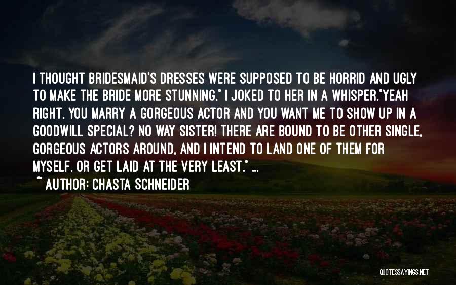 Chasta Schneider Quotes: I Thought Bridesmaid's Dresses Were Supposed To Be Horrid And Ugly To Make The Bride More Stunning, I Joked To