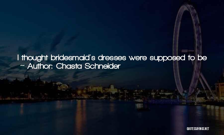 Chasta Schneider Quotes: I Thought Bridesmaid's Dresses Were Supposed To Be Horrid And Ugly To Make The Bride More Stunning, I Joked To