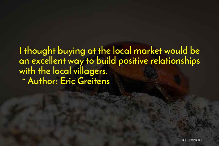 Eric Greitens Quotes: I Thought Buying At The Local Market Would Be An Excellent Way To Build Positive Relationships With The Local Villagers.