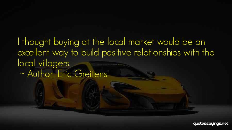 Eric Greitens Quotes: I Thought Buying At The Local Market Would Be An Excellent Way To Build Positive Relationships With The Local Villagers.