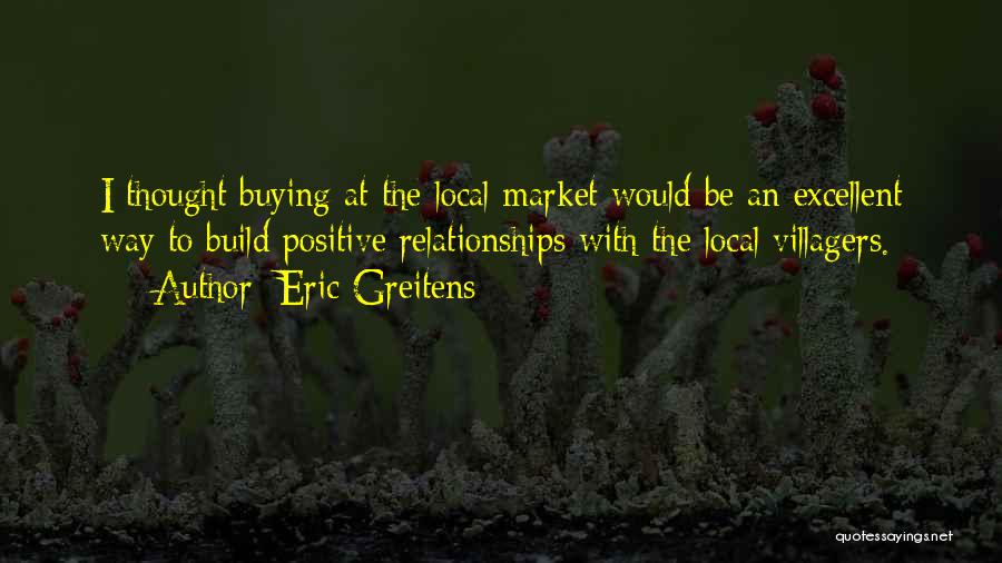 Eric Greitens Quotes: I Thought Buying At The Local Market Would Be An Excellent Way To Build Positive Relationships With The Local Villagers.