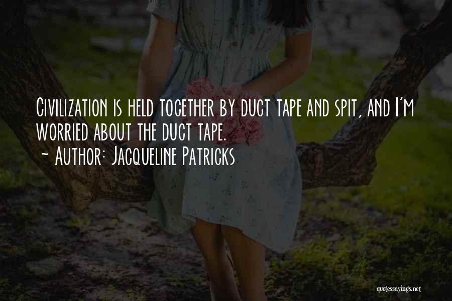 Jacqueline Patricks Quotes: Civilization Is Held Together By Duct Tape And Spit, And I'm Worried About The Duct Tape.