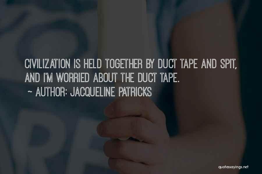 Jacqueline Patricks Quotes: Civilization Is Held Together By Duct Tape And Spit, And I'm Worried About The Duct Tape.