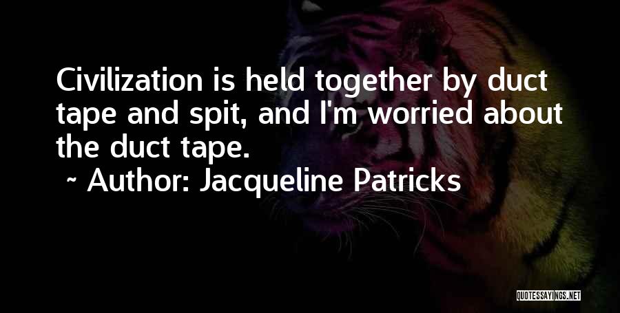 Jacqueline Patricks Quotes: Civilization Is Held Together By Duct Tape And Spit, And I'm Worried About The Duct Tape.