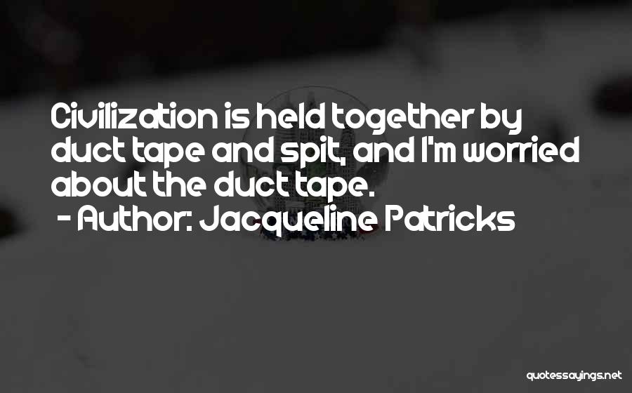 Jacqueline Patricks Quotes: Civilization Is Held Together By Duct Tape And Spit, And I'm Worried About The Duct Tape.