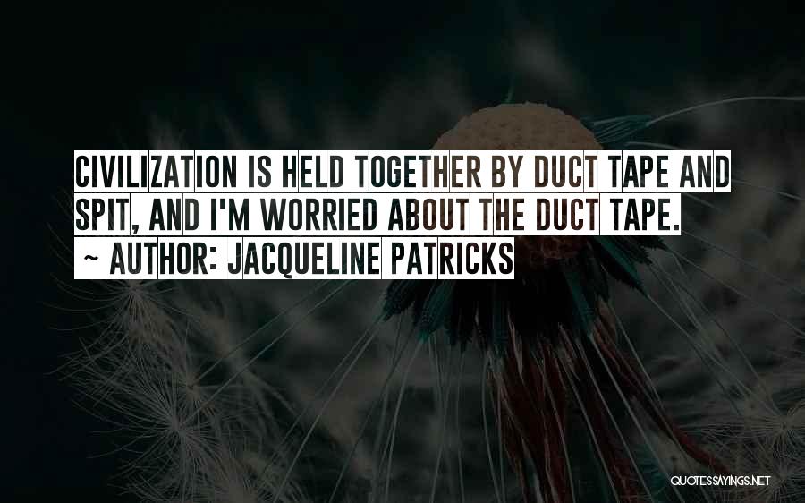 Jacqueline Patricks Quotes: Civilization Is Held Together By Duct Tape And Spit, And I'm Worried About The Duct Tape.