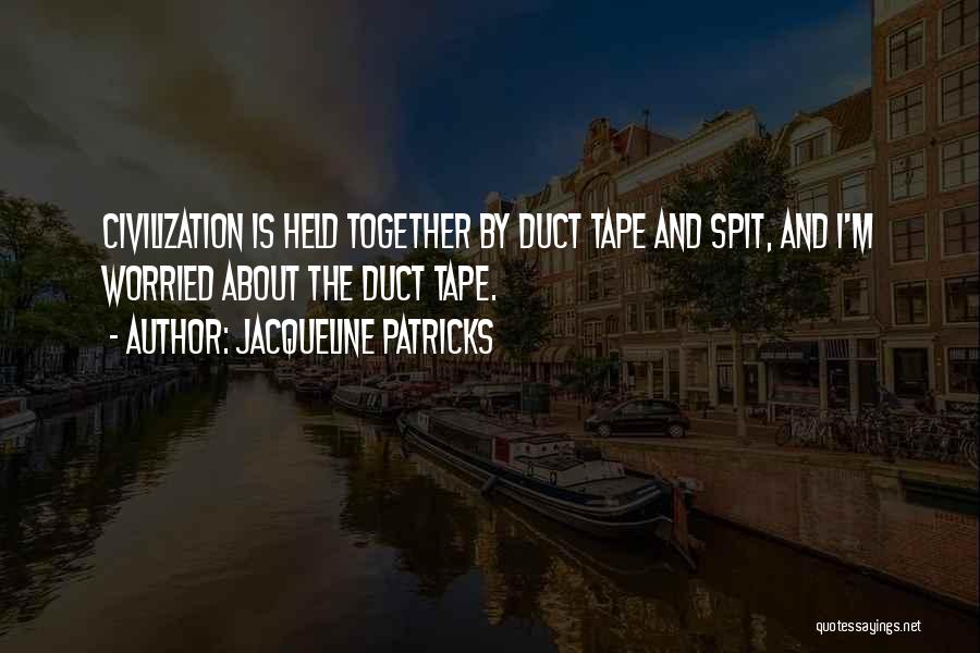 Jacqueline Patricks Quotes: Civilization Is Held Together By Duct Tape And Spit, And I'm Worried About The Duct Tape.