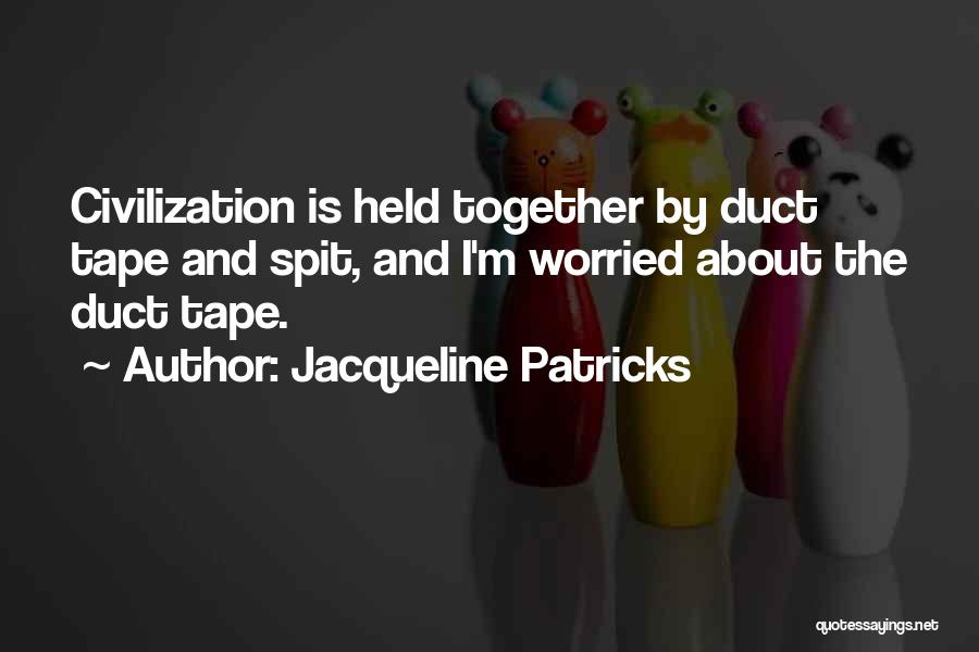 Jacqueline Patricks Quotes: Civilization Is Held Together By Duct Tape And Spit, And I'm Worried About The Duct Tape.