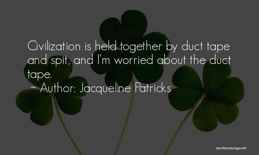 Jacqueline Patricks Quotes: Civilization Is Held Together By Duct Tape And Spit, And I'm Worried About The Duct Tape.