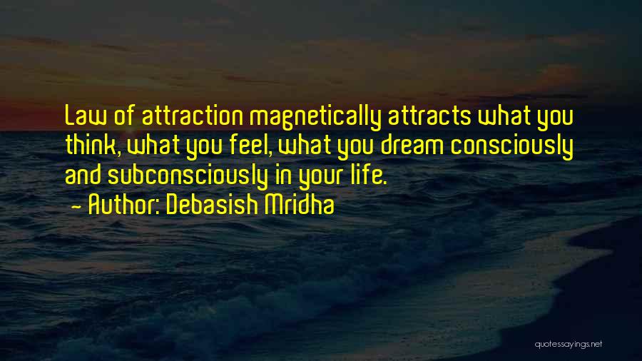 Debasish Mridha Quotes: Law Of Attraction Magnetically Attracts What You Think, What You Feel, What You Dream Consciously And Subconsciously In Your Life.
