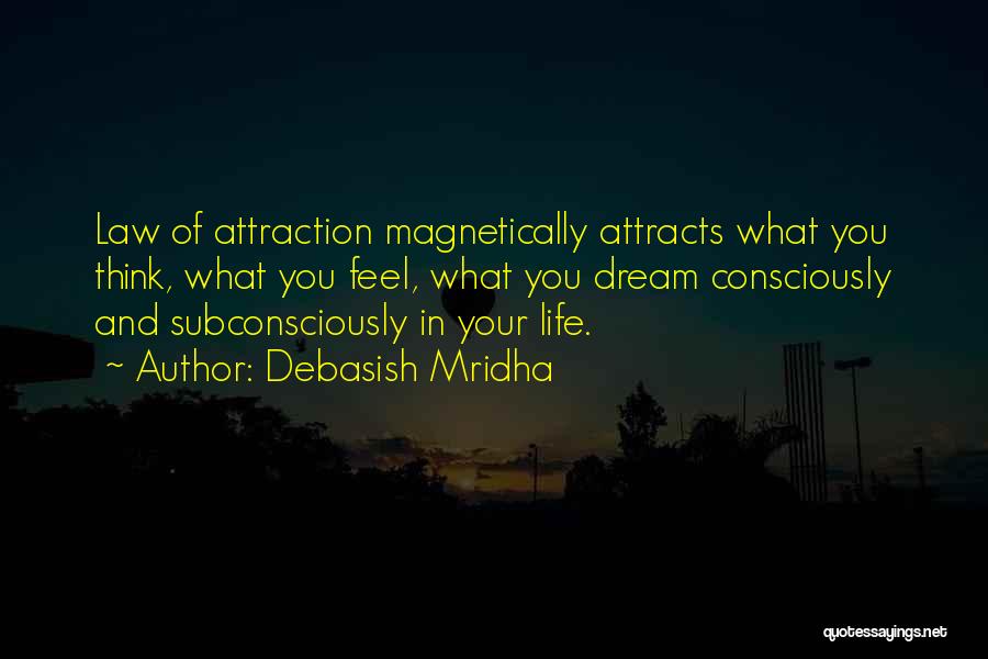 Debasish Mridha Quotes: Law Of Attraction Magnetically Attracts What You Think, What You Feel, What You Dream Consciously And Subconsciously In Your Life.