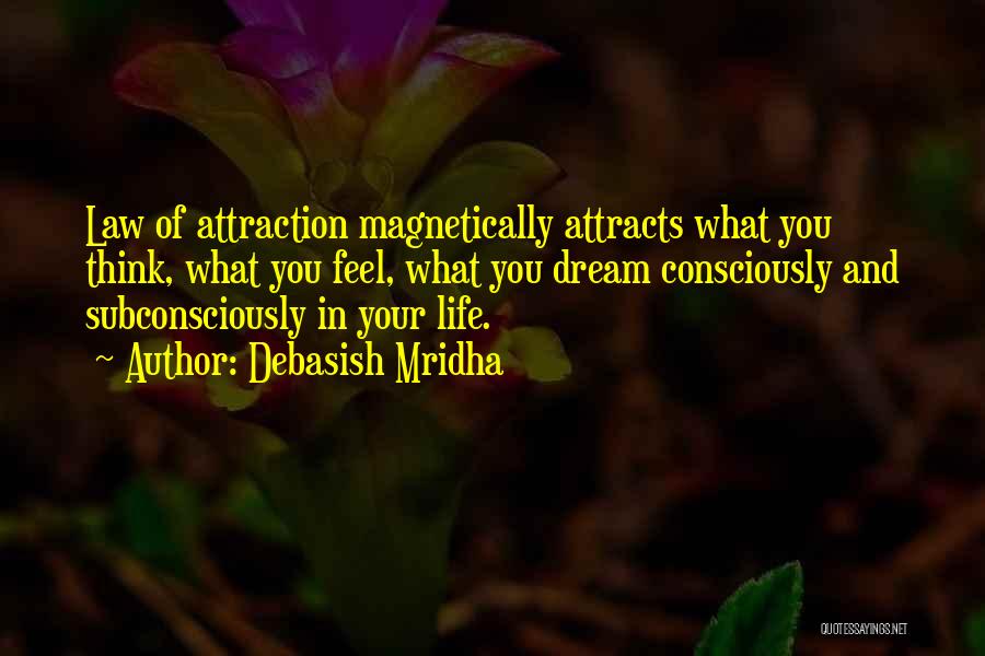 Debasish Mridha Quotes: Law Of Attraction Magnetically Attracts What You Think, What You Feel, What You Dream Consciously And Subconsciously In Your Life.