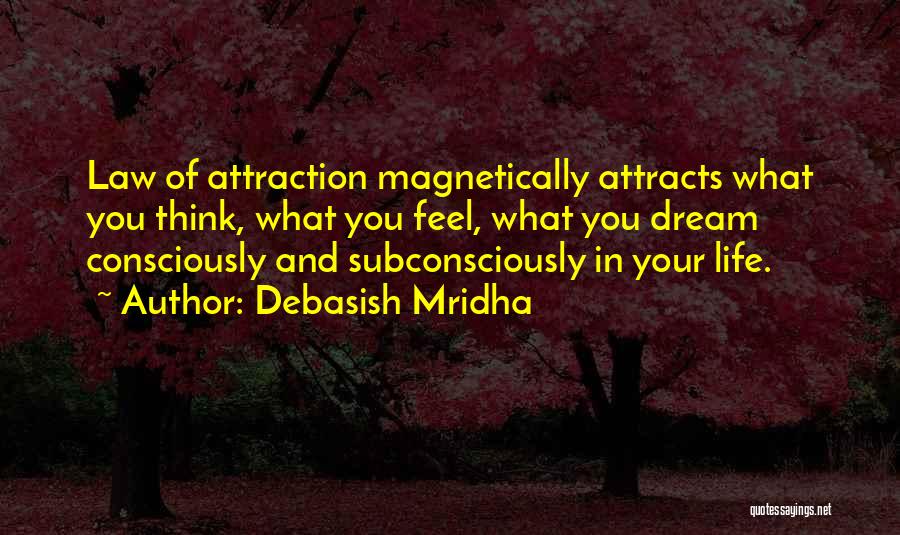 Debasish Mridha Quotes: Law Of Attraction Magnetically Attracts What You Think, What You Feel, What You Dream Consciously And Subconsciously In Your Life.
