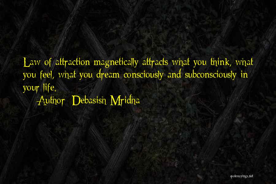 Debasish Mridha Quotes: Law Of Attraction Magnetically Attracts What You Think, What You Feel, What You Dream Consciously And Subconsciously In Your Life.