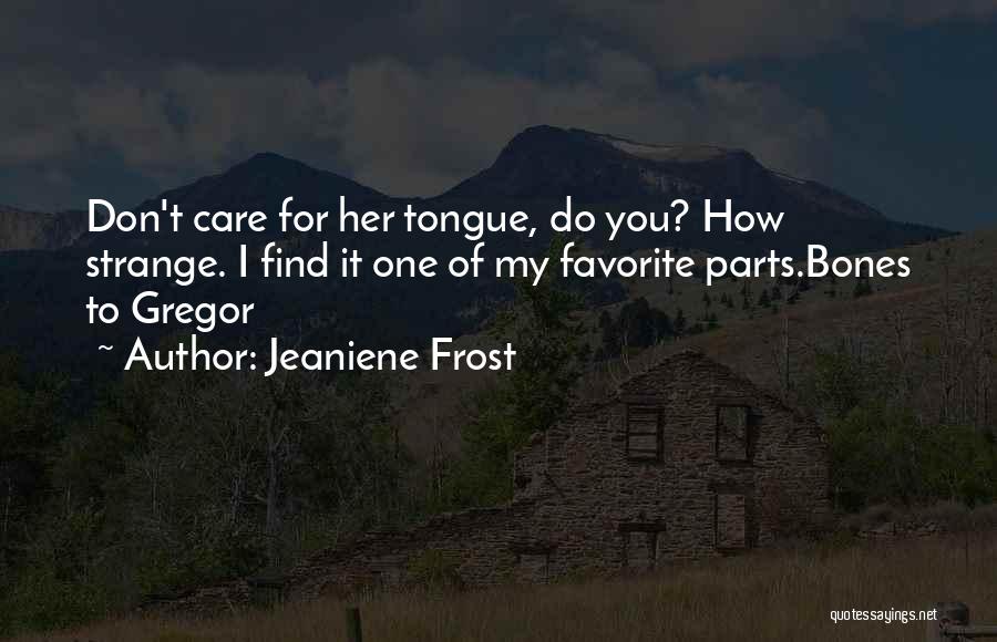 Jeaniene Frost Quotes: Don't Care For Her Tongue, Do You? How Strange. I Find It One Of My Favorite Parts.bones To Gregor