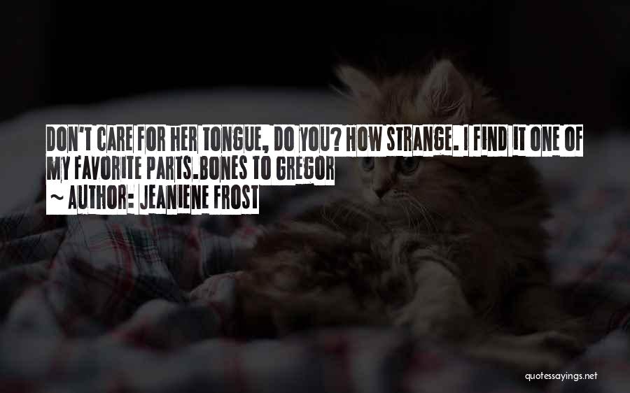 Jeaniene Frost Quotes: Don't Care For Her Tongue, Do You? How Strange. I Find It One Of My Favorite Parts.bones To Gregor