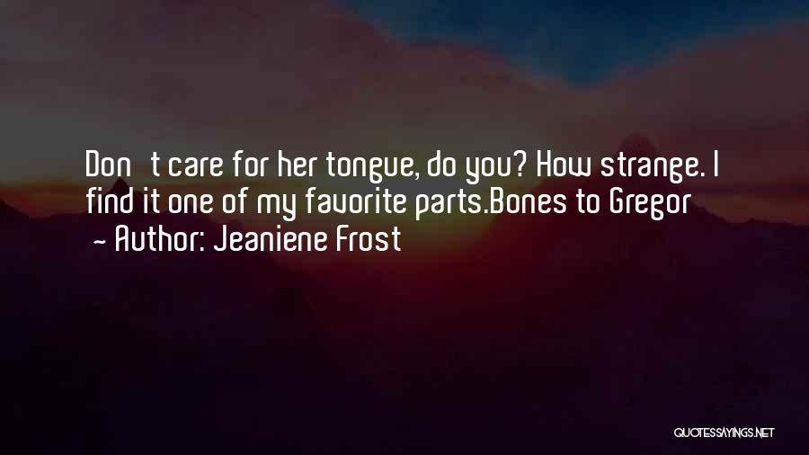 Jeaniene Frost Quotes: Don't Care For Her Tongue, Do You? How Strange. I Find It One Of My Favorite Parts.bones To Gregor