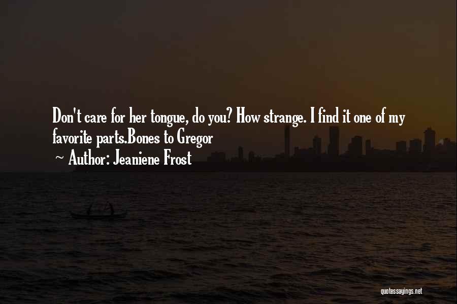 Jeaniene Frost Quotes: Don't Care For Her Tongue, Do You? How Strange. I Find It One Of My Favorite Parts.bones To Gregor