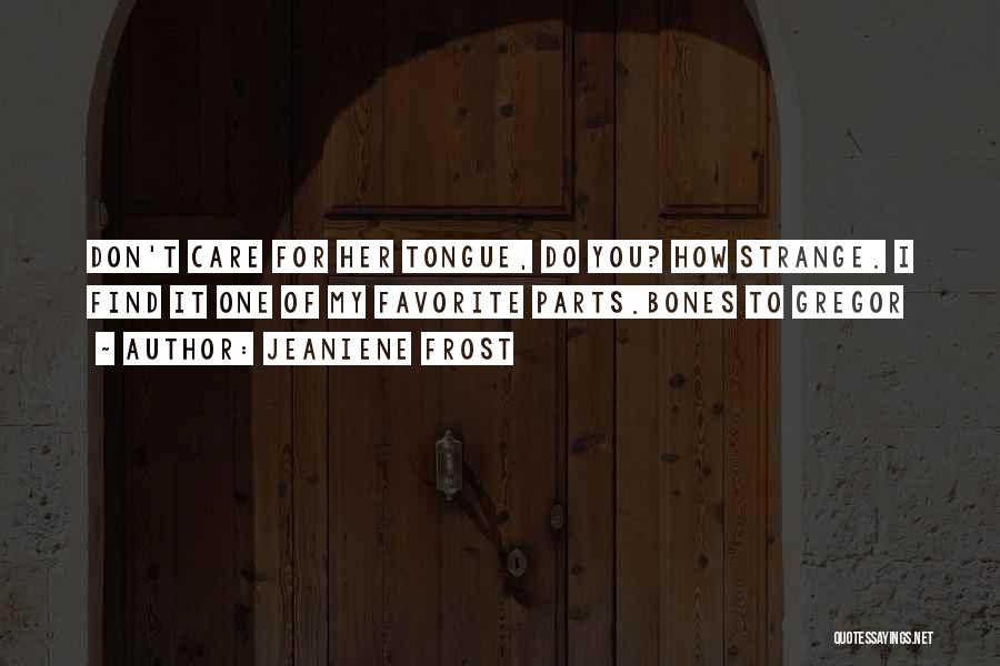 Jeaniene Frost Quotes: Don't Care For Her Tongue, Do You? How Strange. I Find It One Of My Favorite Parts.bones To Gregor