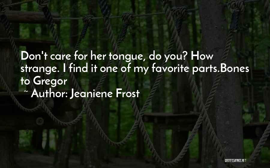 Jeaniene Frost Quotes: Don't Care For Her Tongue, Do You? How Strange. I Find It One Of My Favorite Parts.bones To Gregor
