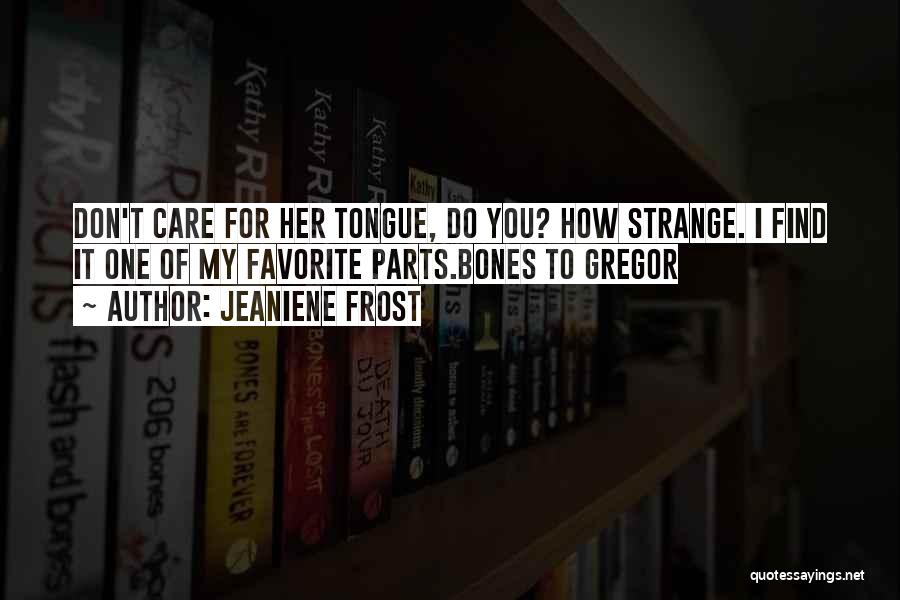 Jeaniene Frost Quotes: Don't Care For Her Tongue, Do You? How Strange. I Find It One Of My Favorite Parts.bones To Gregor