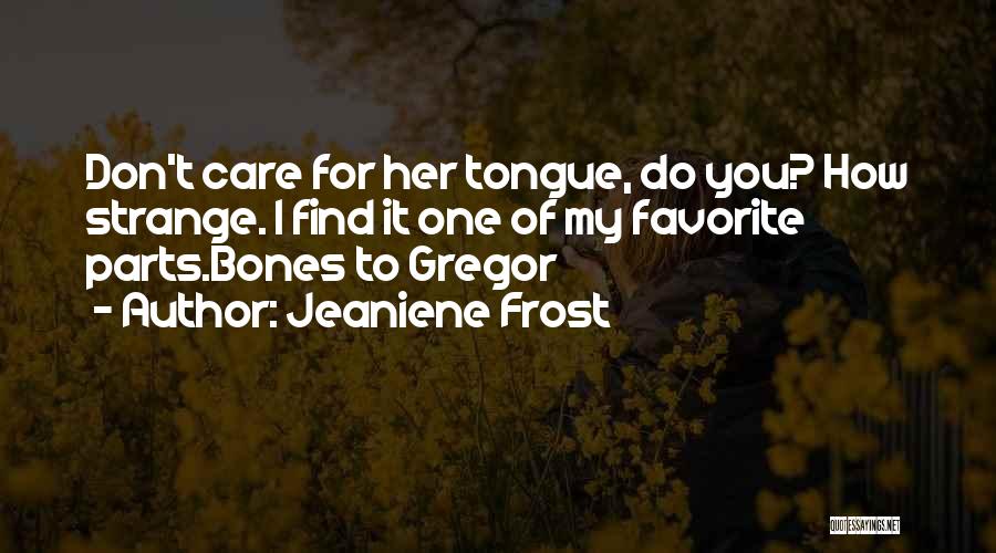 Jeaniene Frost Quotes: Don't Care For Her Tongue, Do You? How Strange. I Find It One Of My Favorite Parts.bones To Gregor